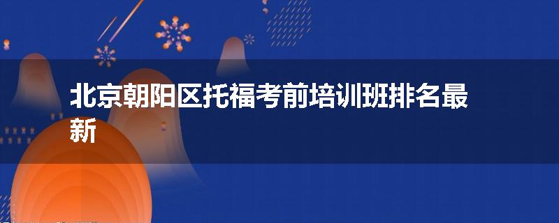 北京朝阳区托福考前培训班排名最新