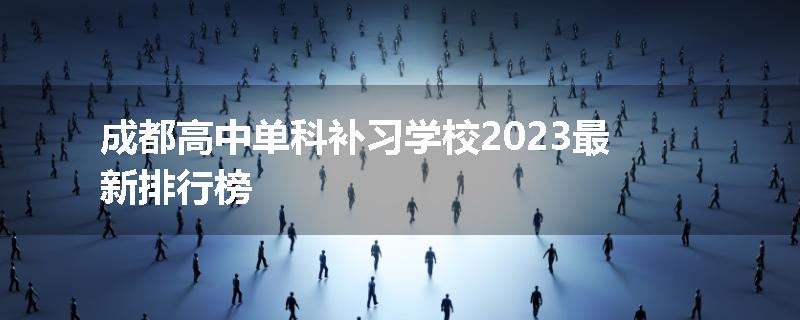 成都高中单科补习学校2023最新排行榜
