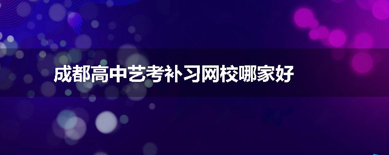 成都高中艺考补习网校哪家好