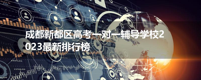成都新都区高考一对一辅导学校2023最新排行榜
