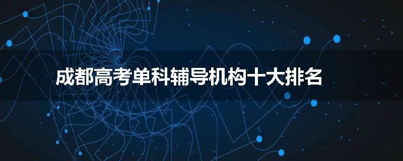 成都高考单科辅导机构十大排名