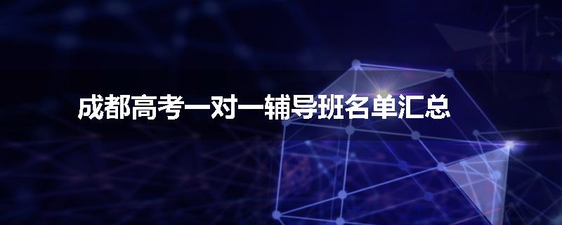 成都高考一对一辅导班名单汇总