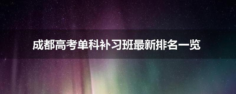成都高考单科补习班最新排名一览