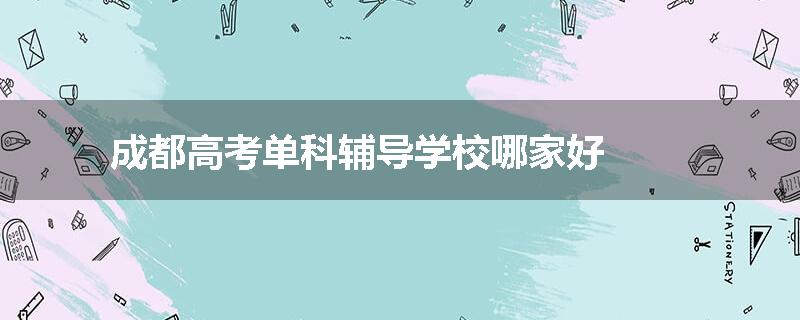 成都高考单科辅导学校哪家好