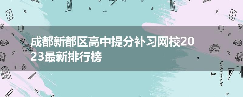 成都新都区高中提分补习网校2023最新排行榜