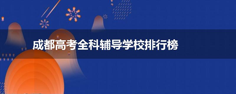 成都高考全科辅导学校排行榜