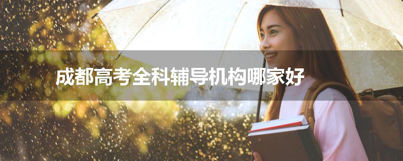 成都高考全科辅导机构哪家好