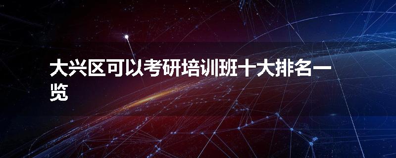 大兴区可以考研培训班十大排名一览