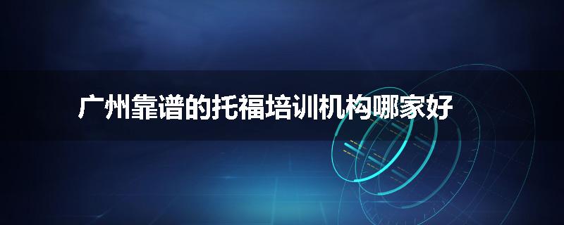 广州靠谱的托福培训机构哪家好