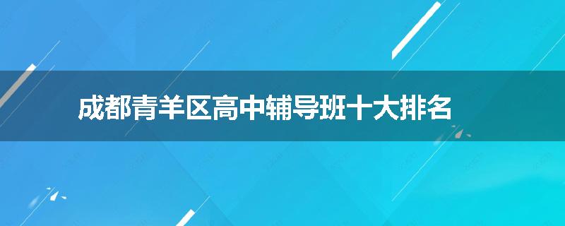 成都青羊区高中辅导班十大排名
