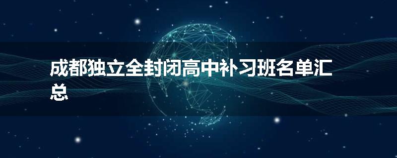 成都独立全封闭高中补习班名单汇总