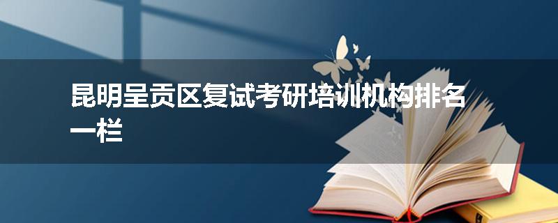 昆明呈贡区复试考研培训机构排名一栏
