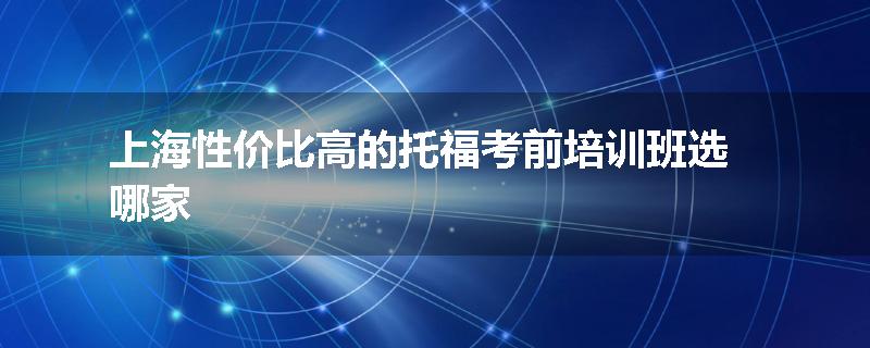上海性价比高的托福考前培训班选哪家