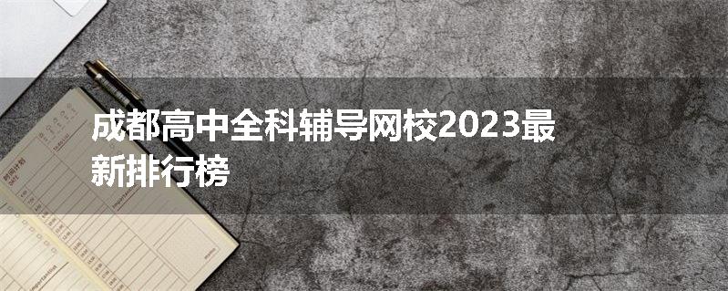 成都高中全科辅导网校2023最新排行榜
