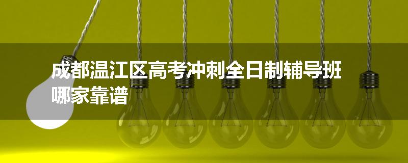 成都温江区高考冲刺全日制辅导班哪家靠谱