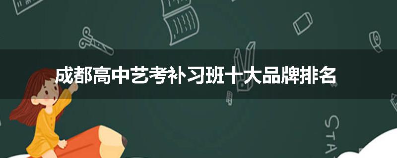 成都高中艺考补习班十大品牌排名