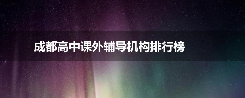 成都高中课外辅导机构排行榜