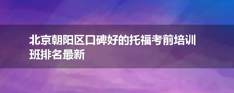 北京朝阳区口碑好的托福考前培训班排名最新