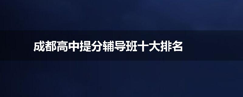 成都高中提分辅导班十大排名