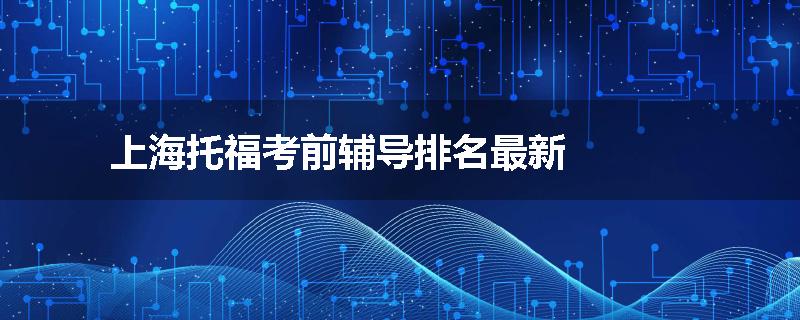 上海托福考前辅导排名最新
