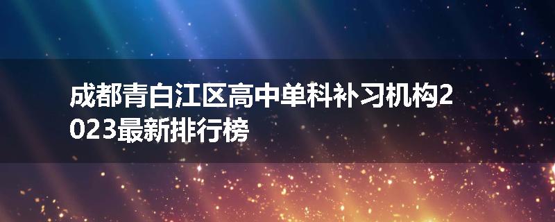 成都青白江区高中单科补习机构2023最新排行榜