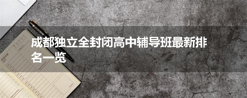成都独立全封闭高中辅导班最新排名一览