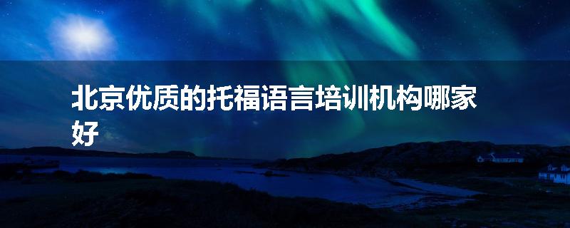 北京优质的托福语言培训机构哪家好