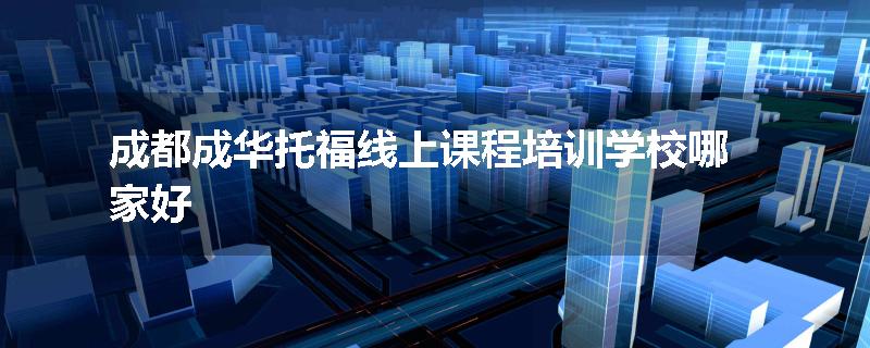 成都成华托福线上课程培训学校哪家好