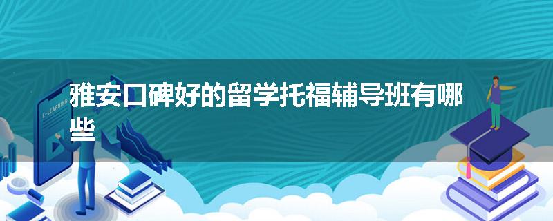 雅安口碑好的留学托福辅导班有哪些