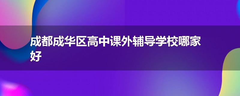 成都成华区高中课外辅导学校哪家好