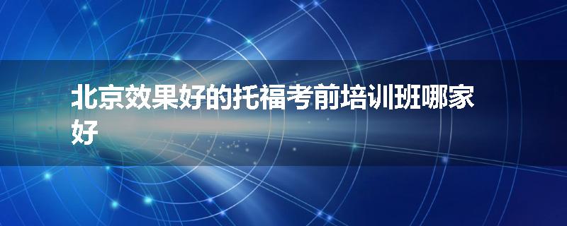 北京效果好的托福考前培训班哪家好