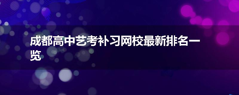 成都高中艺考补习网校最新排名一览