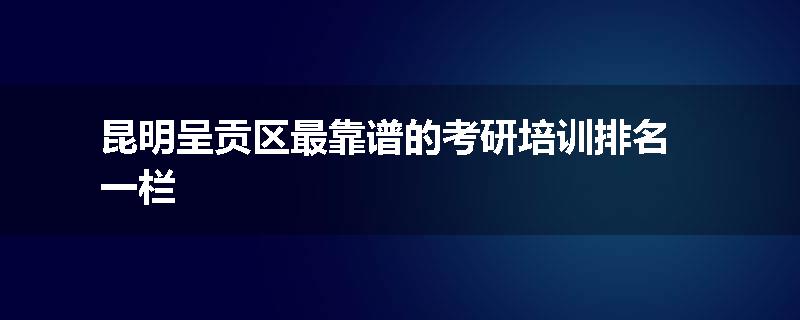 昆明呈贡区最靠谱的考研培训排名一栏