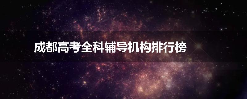 成都高考全科辅导机构排行榜