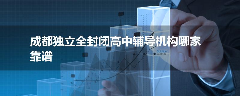 成都独立全封闭高中辅导机构哪家靠谱