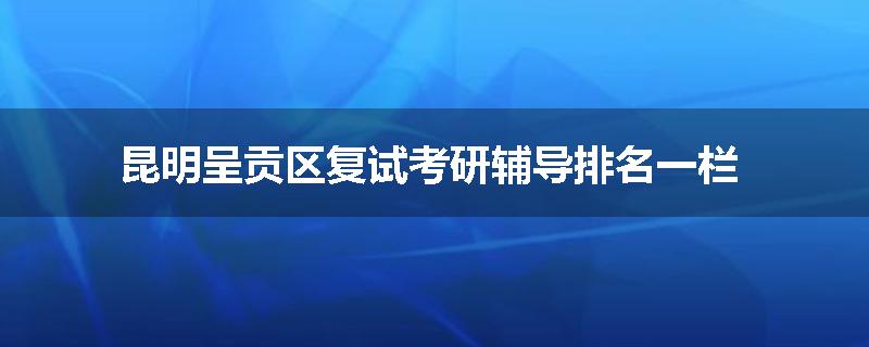 昆明呈贡区复试考研辅导排名一栏