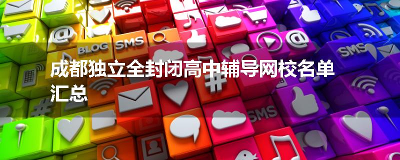 成都独立全封闭高中辅导网校名单汇总