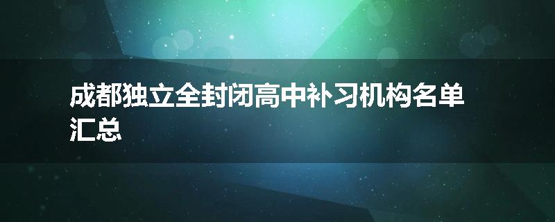 成都独立全封闭高中补习机构名单汇总
