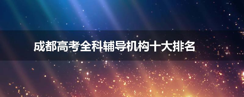 成都高考全科辅导机构十大排名