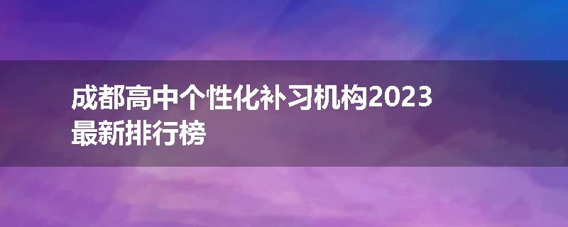 成都高中个性化补习机构2023最新排行榜