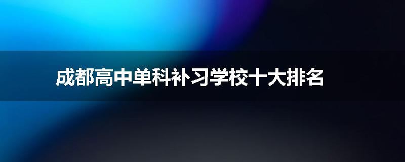 成都高中单科补习学校十大排名
