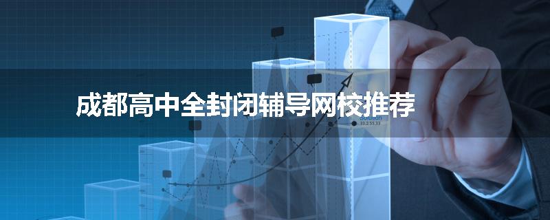 成都高中全封闭辅导网校推荐