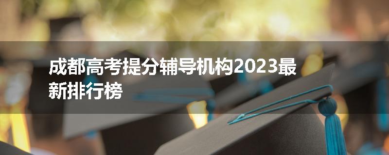 成都高考提分辅导机构2023最新排行榜