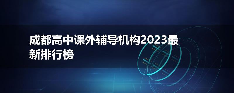 成都高中课外辅导机构2023最新排行榜