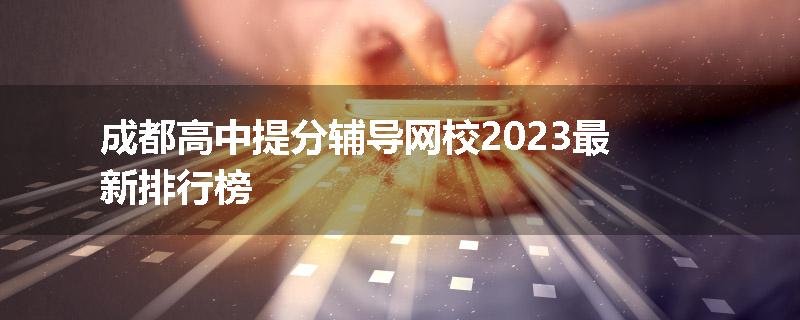 成都高中提分辅导网校2023最新排行榜