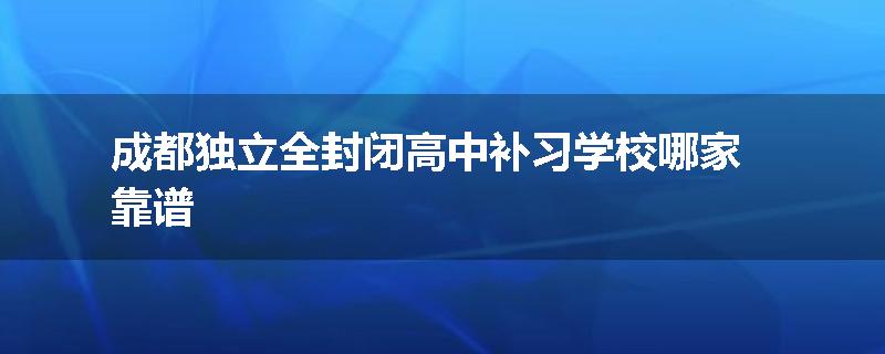 成都独立全封闭高中补习学校哪家靠谱