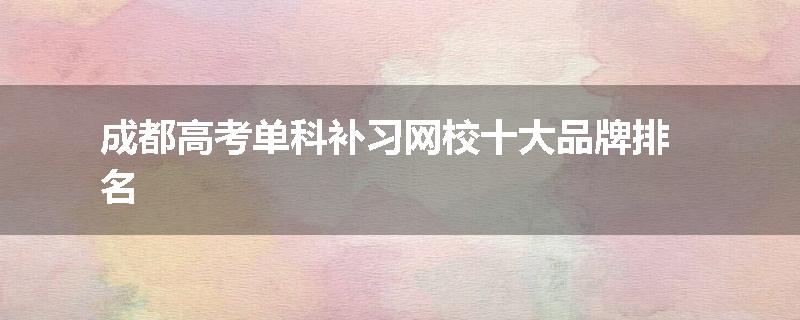 成都高考单科补习网校十大品牌排名