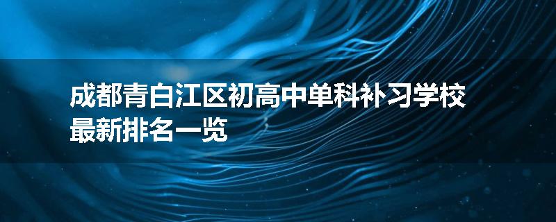 成都青白江区初高中单科补习学校最新排名一览