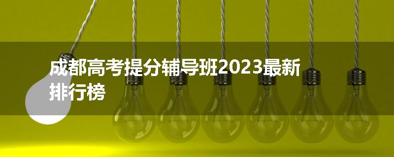 成都高考提分辅导班2023最新排行榜
