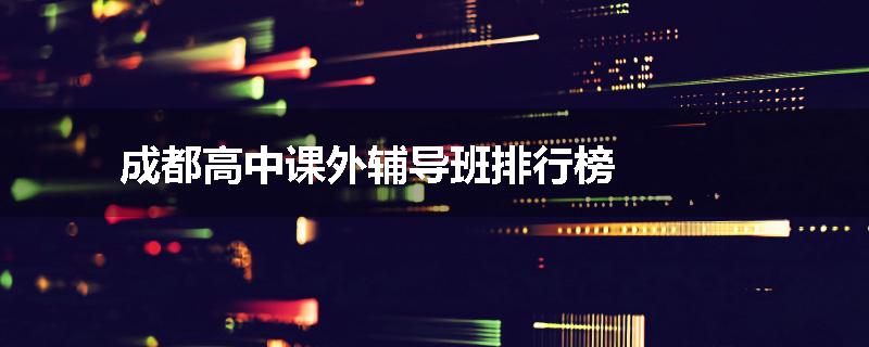 成都高中课外辅导班排行榜